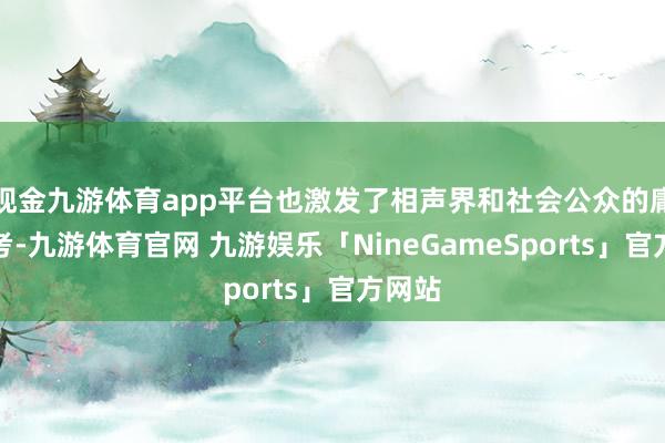 现金九游体育app平台也激发了相声界和社会公众的庸俗盘考-九游体育官网 九游娱乐「NineGameSports」官方网站