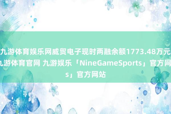 九游体育娱乐网威贸电子现时两融余额1773.48万元-九游体育官网 九游娱乐「NineGameSports」官方网站