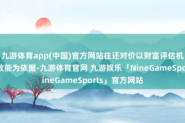 九游体育app(中国)官方网站往还对价以财富评估机构出具的评估效能为依据-九游体育官网 九游娱乐「NineGameSports」官方网站