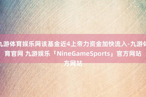 九游体育娱乐网该基金近4上帝力资金加快流入-九游体育官网 九游娱乐「NineGameSports」官方网站